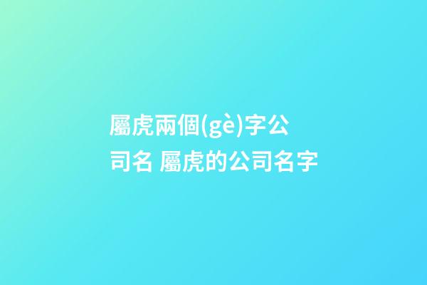 屬虎兩個(gè)字公司名 屬虎的公司名字-第1張-公司起名-玄機(jī)派